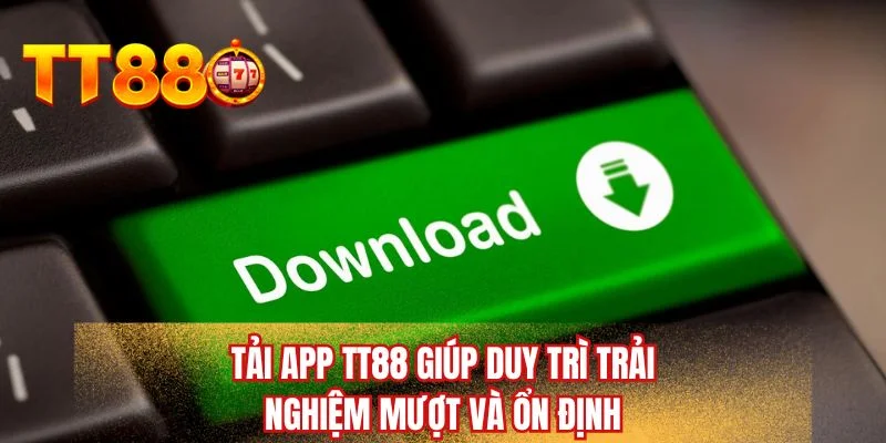 Tải app TT88 giúp duy trì trải nghiệm mượt và ổn định